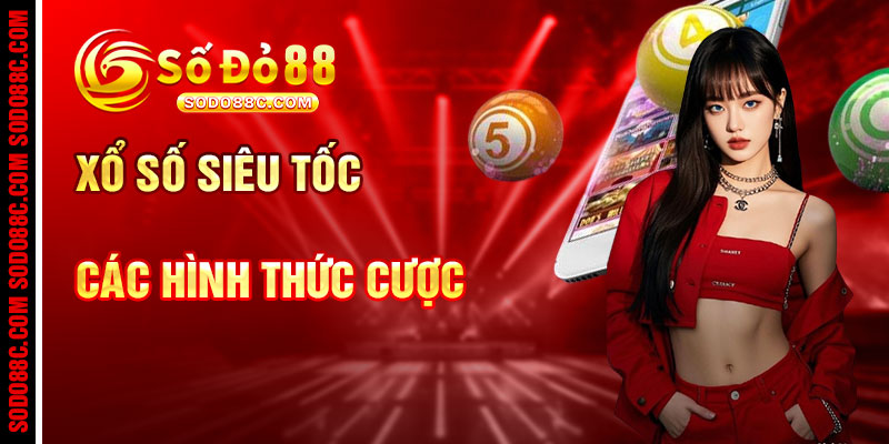 Xổ Số Siêu Tốc Và Các Hình Thức Cược Linh Hoạt