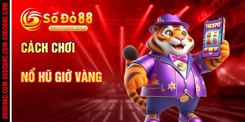 Cách Chơi Nổ Hũ Giờ Vàng Hiệu Quả