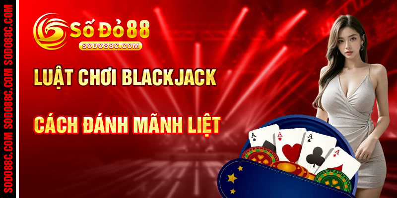 Luật Chơi Blackjack Cùng Cách Đánh Mãnh Liệt